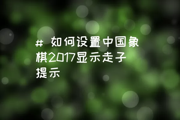 # 如何设置中国象棋2017显示走子提示