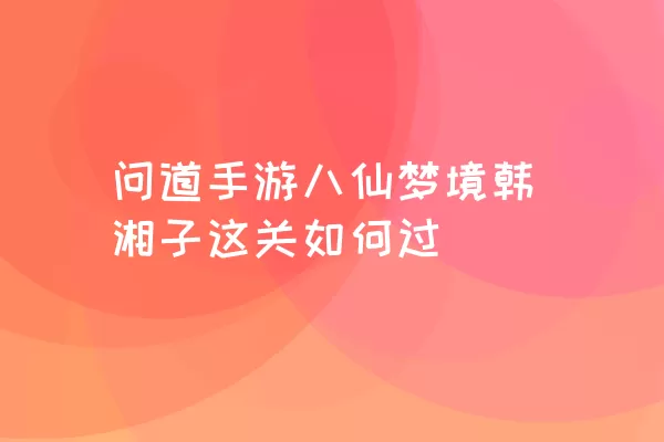 问道手游八仙梦境韩湘子这关如何过