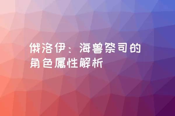 俄洛伊：海兽祭司的角色属性解析