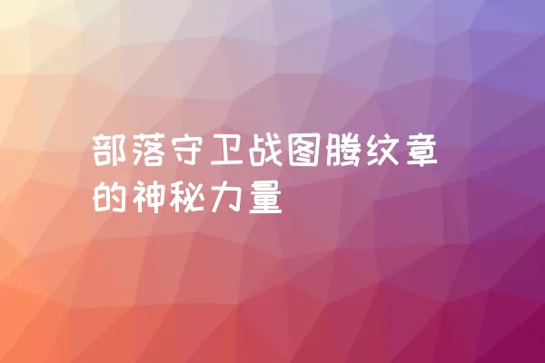 部落守卫战图腾纹章的神秘力量