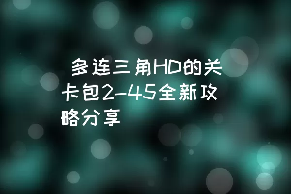  多连三角HD的关卡包2-45全新攻略分享