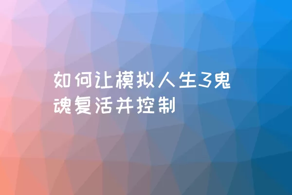 如何让模拟人生3鬼魂复活并控制