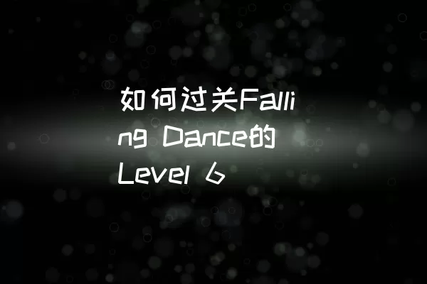 如何过关Falling Dance的Level 6