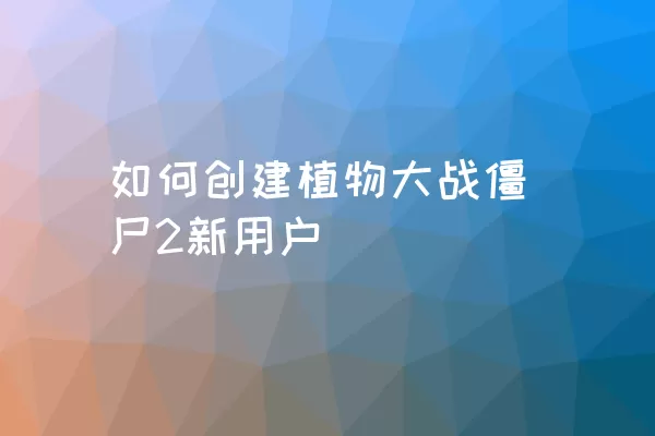 如何创建植物大战僵尸2新用户