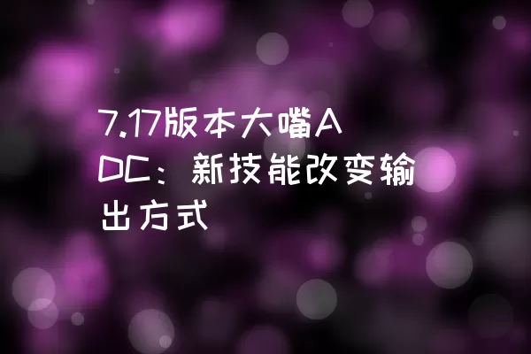 7.17版本大嘴ADC：新技能改变输出方式