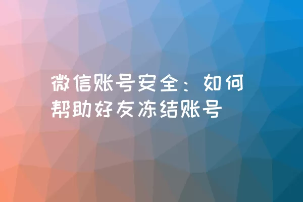 微信账号安全：如何帮助好友冻结账号