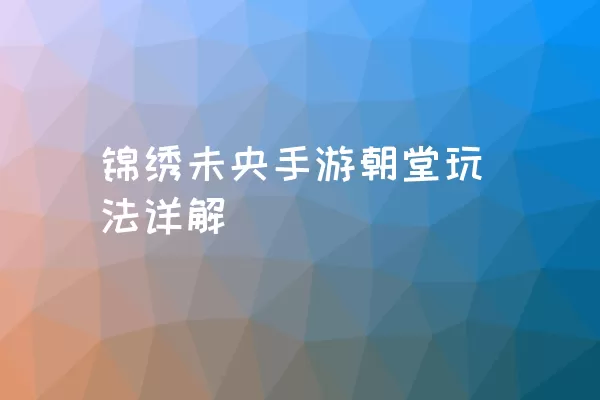 锦绣未央手游朝堂玩法详解