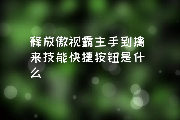 释放傲视霸主手到擒来技能快捷按钮是什么