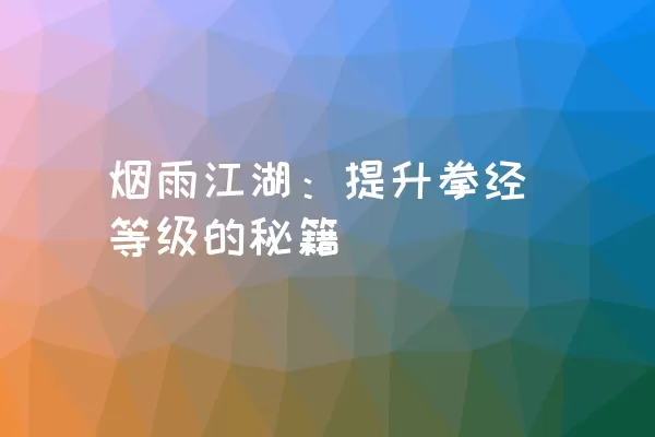 烟雨江湖：提升拳经等级的秘籍