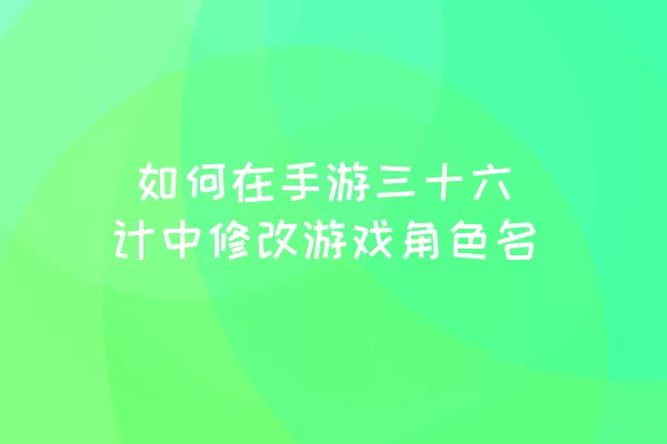  如何在手游三十六计中修改游戏角色名