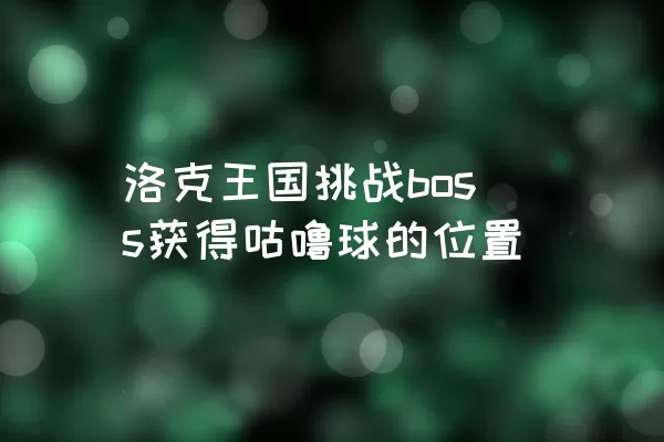 洛克王国挑战boss获得咕噜球的位置