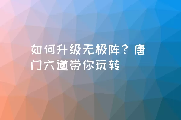 如何升级无极阵？唐门六道带你玩转