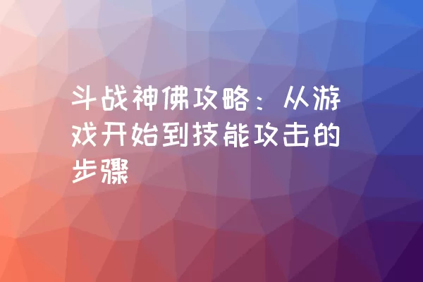 斗战神佛攻略：从游戏开始到技能攻击的步骤