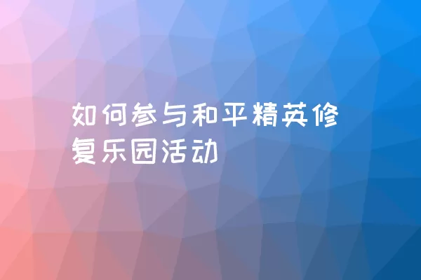 如何参与和平精英修复乐园活动