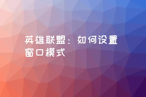 英雄联盟：如何设置窗口模式