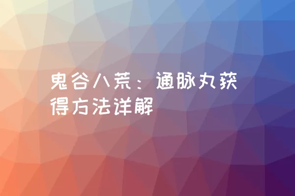 鬼谷八荒：通脉丸获得方法详解