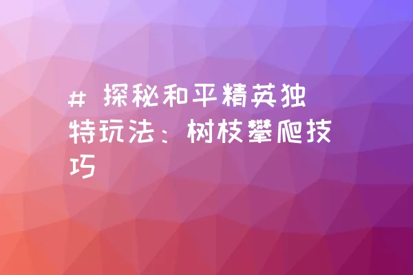 # 探秘和平精英独特玩法：树枝攀爬技巧