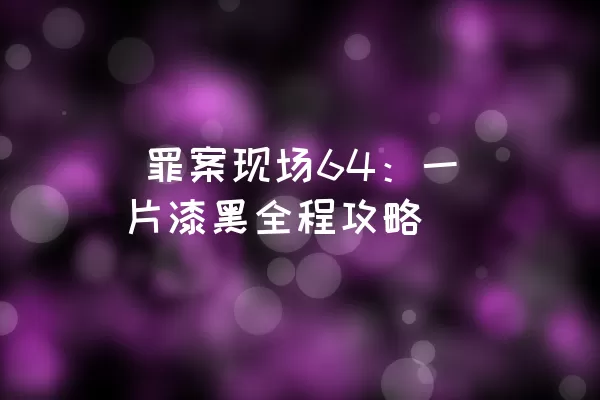  罪案现场64：一片漆黑全程攻略