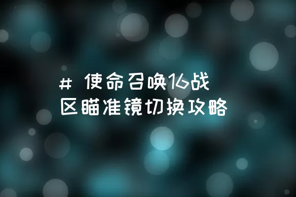 # 使命召唤16战区瞄准镜切换攻略