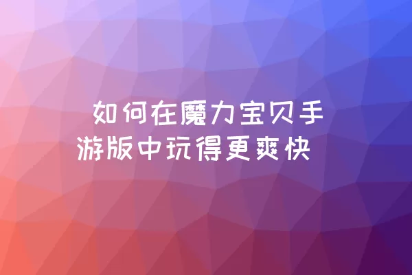  如何在魔力宝贝手游版中玩得更爽快