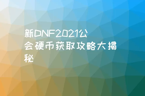 新DNF2021公会硬币获取攻略大揭秘