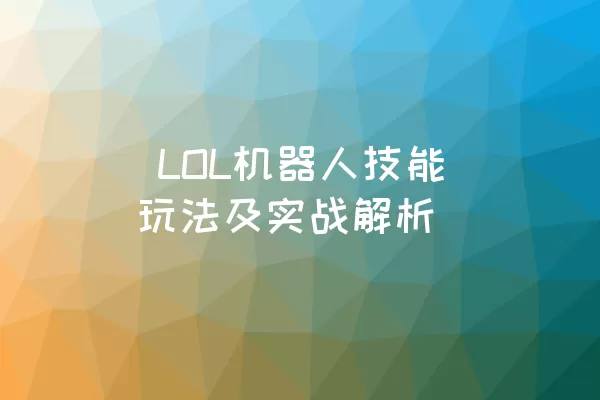  LOL机器人技能玩法及实战解析