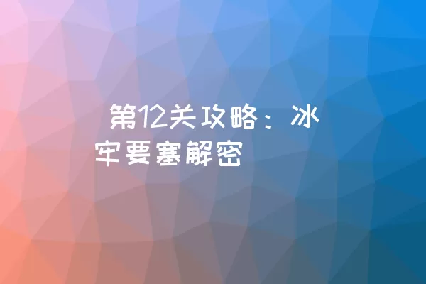  第12关攻略：冰牢要塞解密