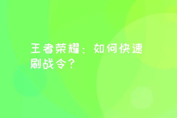 王者荣耀：如何快速刷战令？