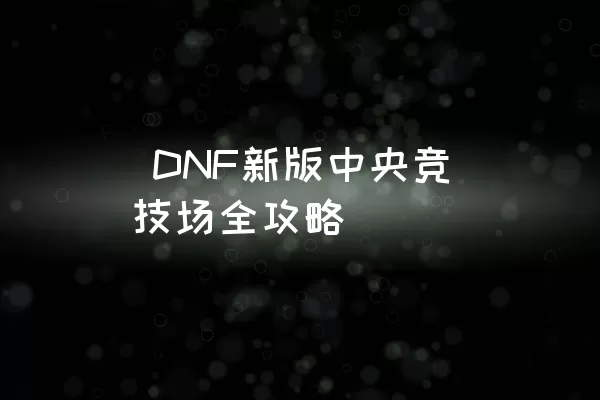  DNF新版中央竞技场全攻略