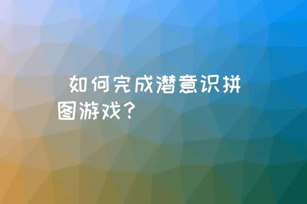  如何完成潜意识拼图游戏？