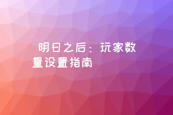  明日之后：玩家数量设置指南