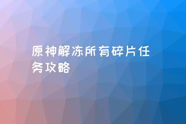 原神解冻所有碎片任务攻略