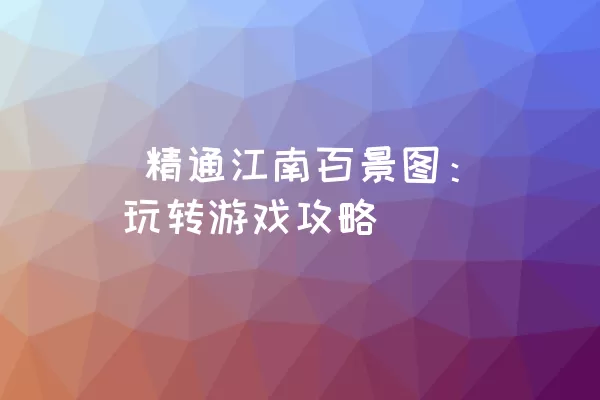  精通江南百景图：玩转游戏攻略